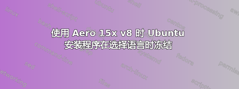 使用 Aero 15x v8 时 Ubuntu 安装程序在选择语言时冻结