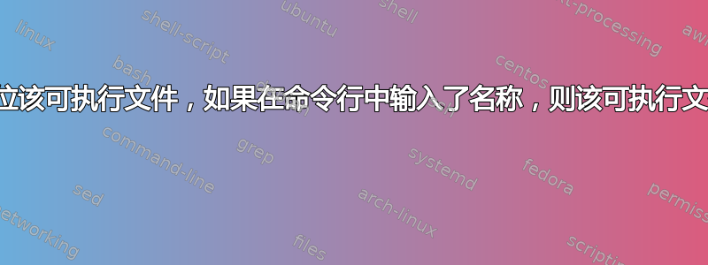 如何准确定位该可执行文件，如果在命令行中输入了名称，则该可执行文件将运行？ 