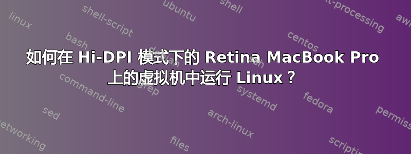 如何在 Hi-DPI 模式下的 Retina MacBook Pro 上的虚拟机中运行 Linux？