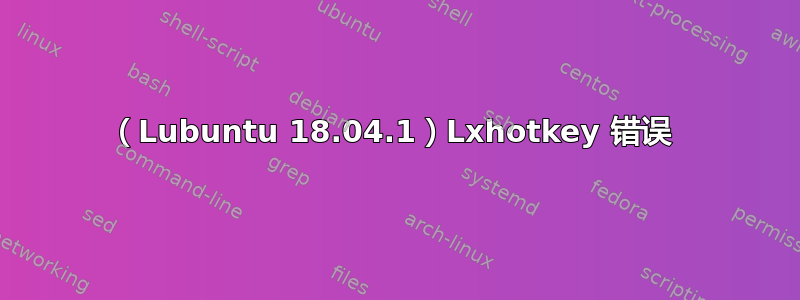 （Lubuntu 18.04.1）Lxhotkey 错误 