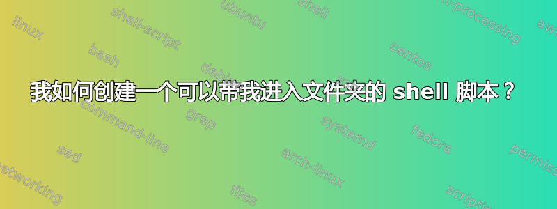 我如何创建一个可以带我进入文件夹的 shell 脚本？