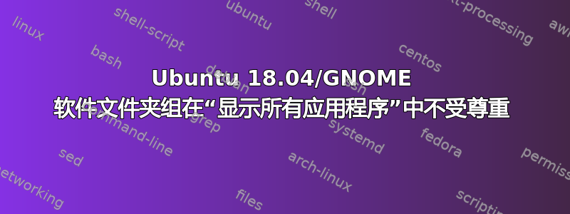 Ubuntu 18.04/GNOME 软件文件夹组在“显示所有应用程序”中不受尊重