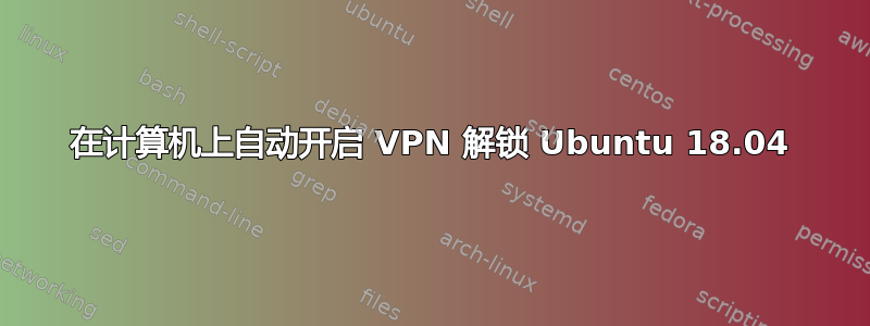 在计算机上自动开启 VPN 解锁 Ubuntu 18.04