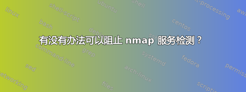 有没有办法可以阻止 nmap 服务检测？