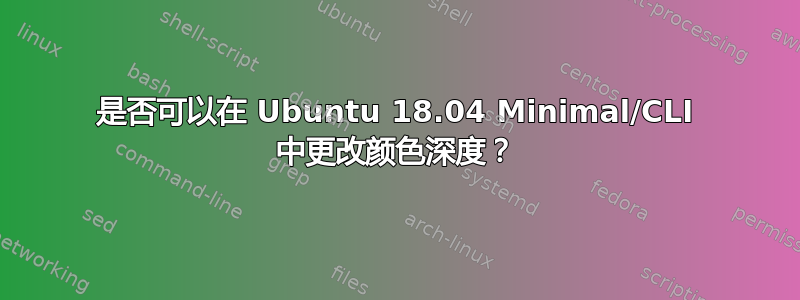 是否可以在 Ubuntu 18.04 Minimal/CLI 中更改颜色深度？