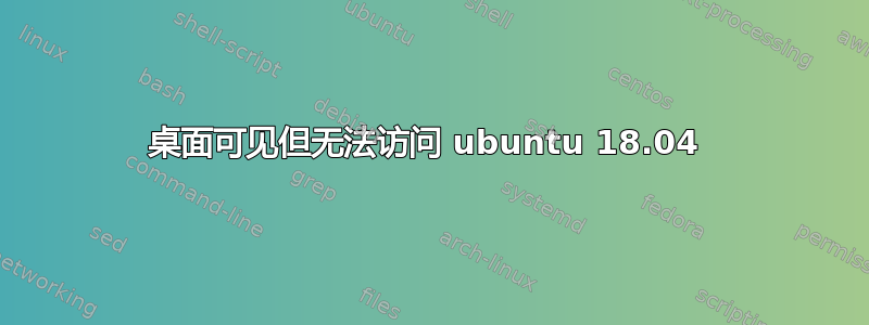 桌面可见但无法访问 ubuntu 18.04 