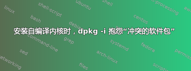 安装自编译内核时，dpkg -i 抱怨“冲突的软件包”