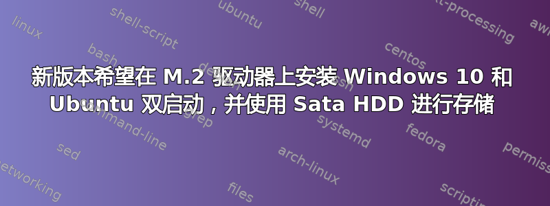 新版本希望在 M.2 驱动器上安装 Windows 10 和 Ubuntu 双启动，并使用 Sata HDD 进行存储