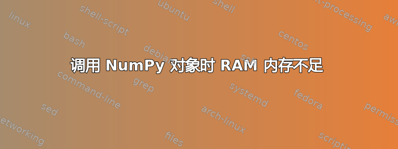 调用 NumPy 对象时 RAM 内存不足