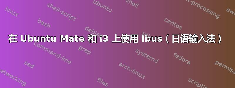 在 Ubuntu Mate 和 i3 上使用 Ibus（日语输入法）