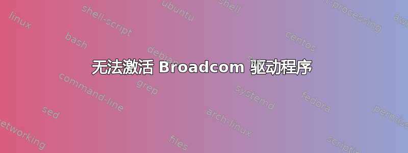 无法激活 Broadcom 驱动程序