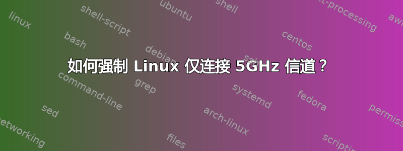 如何强制 Linux 仅连接 5GHz 信道？