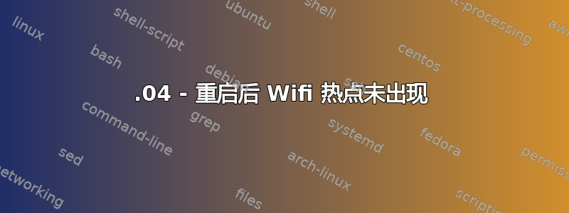 18.04 - 重启后 Wifi 热点未出现