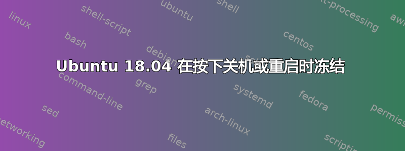 Ubuntu 18.04 在按下关机或重启时冻结