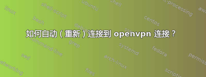 如何自动（重新）连接到 openvpn 连接？