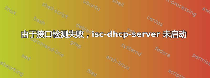 由于接口检测失败，isc-dhcp-server 未启动