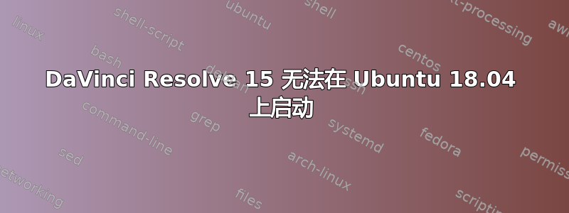 DaVinci Resolve 15 无法在 Ubuntu 18.04 上启动