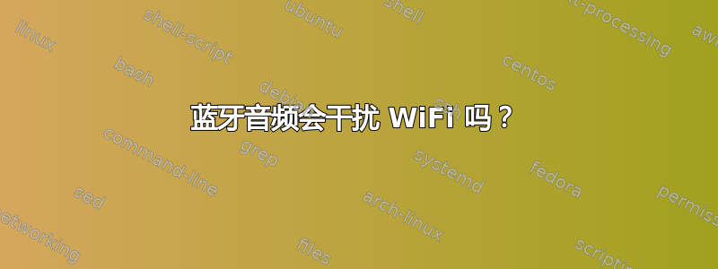 蓝牙音频会干扰 WiFi 吗？