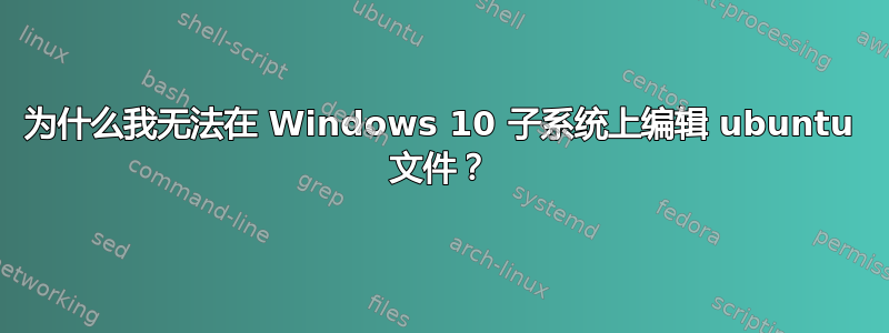 为什么我无法在 Windows 10 子系统上编辑 ubuntu 文件？