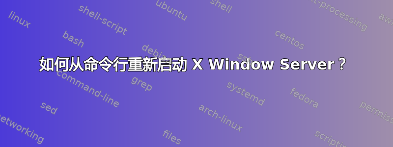 如何从命令行重新启动 X Window Server？