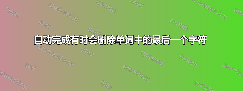 自动完成有时会删除单词中的最后一个字符