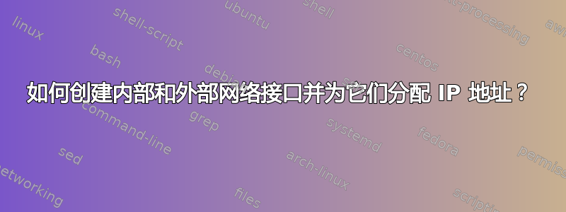 如何创建内部和外部网络接口并为它们分配 IP 地址？