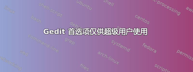 Gedit 首选项仅供超级用户使用