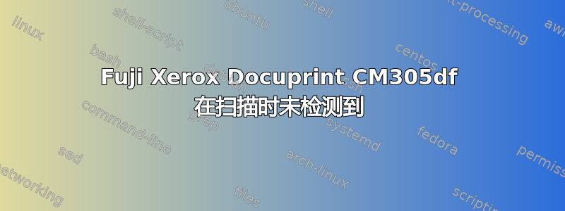 Fuji Xerox Docuprint CM305df 在扫描时未检测到