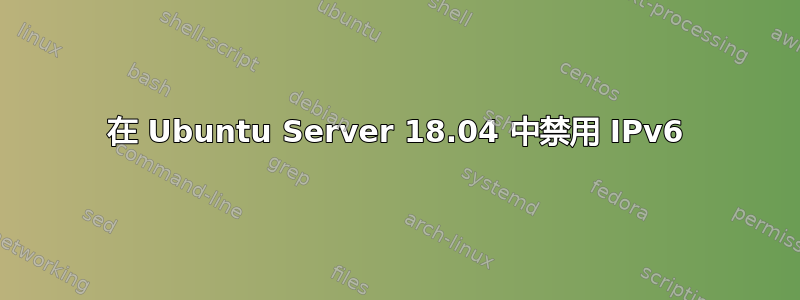 在 Ubuntu Server 18.04 中禁用 IPv6