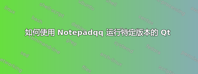 如何使用 Notepadqq 运行特定版本的 Qt