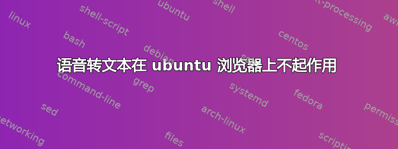 语音转文本在 ubuntu 浏览器上不起作用