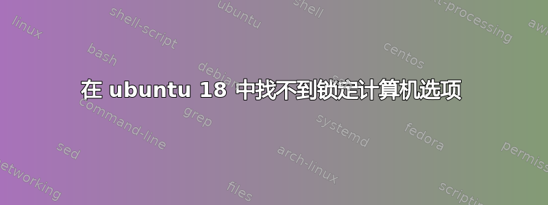 在 ubuntu 18 中找不到锁定计算机选项