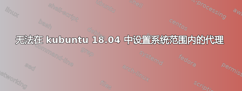 无法在 kubuntu 18.04 中设置系统范围内的代理