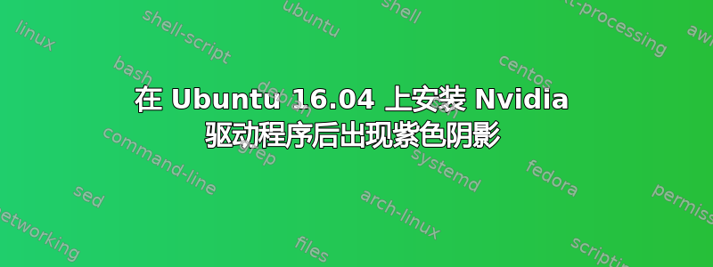 在 Ubuntu 16.04 上安装 Nvidia 驱动程序后出现紫色阴影