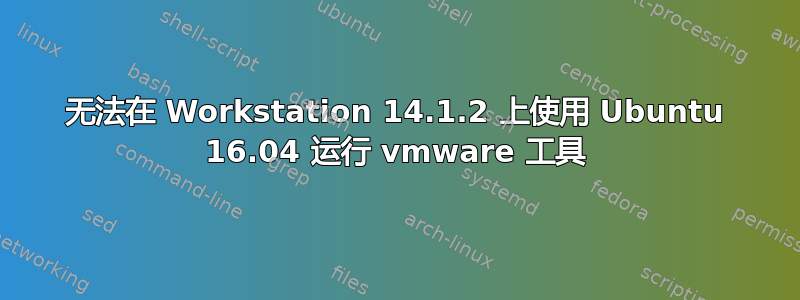 无法在 Workstation 14.1.2 上使用 Ubuntu 16.04 运行 vmware 工具