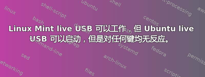 Linux Mint live USB 可以工作，但 Ubuntu live USB 可以启动，但是对任何键均无反应。