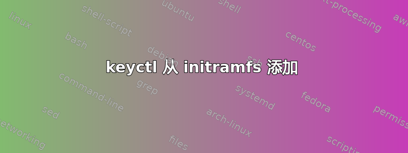 keyctl 从 initramfs 添加