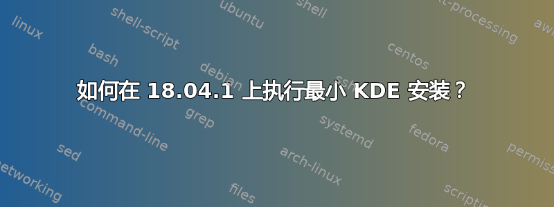 如何在 18.04.1 上执行最小 KDE 安装？