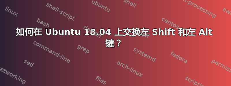 如何在 Ubuntu 18.04 上交换左 Shift 和左 Alt 键？