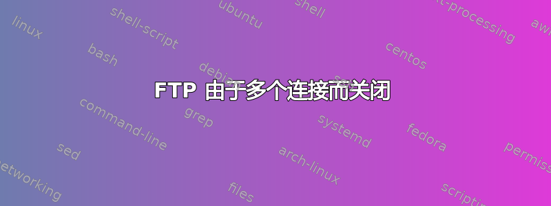 FTP 由于多个连接而关闭