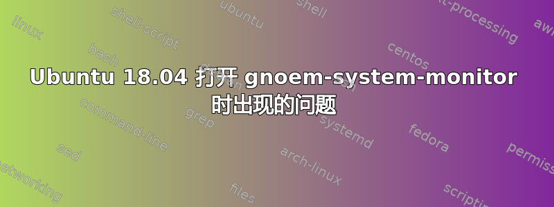 Ubuntu 18.04 打开 gnoem-system-monitor 时出现的问题