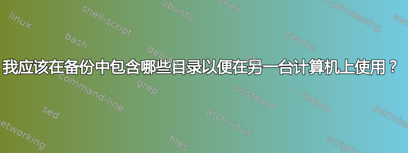 我应该在备份中包含哪些目录以便在另一台计算机上使用？