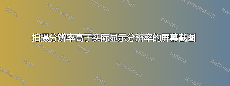 拍摄分辨率高于实际显示分辨率的屏幕截图