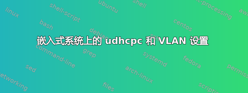 嵌入式系统上的 udhcpc 和 VLAN 设置