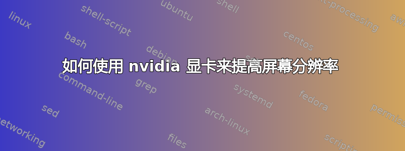 如何使用 nvidia 显卡来提高屏幕分辨率