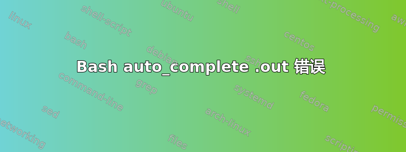 Bash auto_complete .out 错误