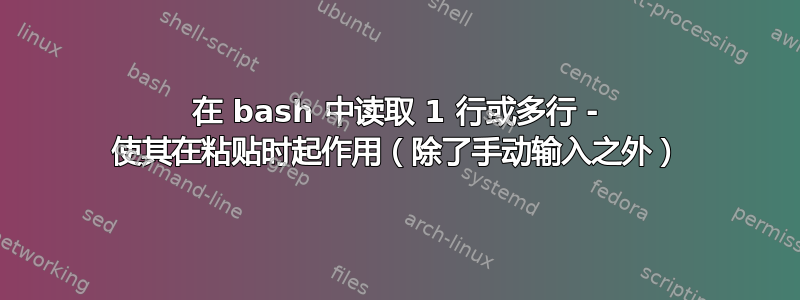 在 bash 中读取 1 行或多行 - 使其在粘贴时起作用（除了手动输入之外）