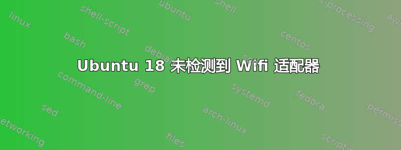 Ubuntu 18 未检测到 Wifi 适配器