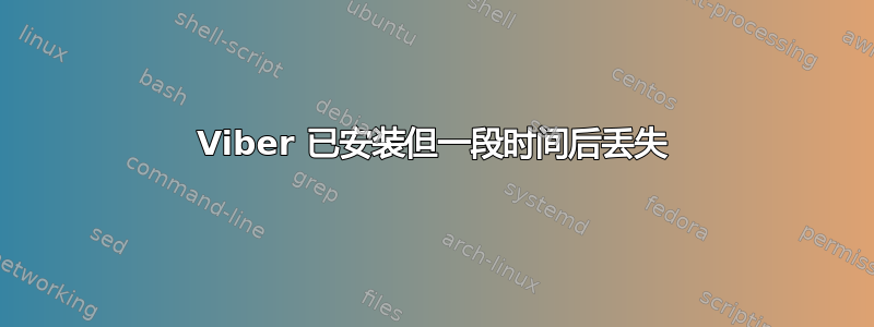 Viber 已安装但一段时间后丢失