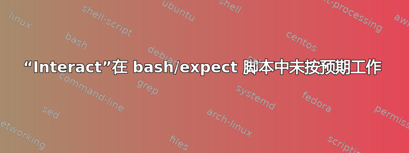 “Interact”在 bash/expect 脚本中未按预期工作